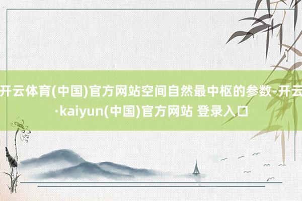 开云体育(中国)官方网站空间自然最中枢的参数-开云·kaiyun(中国)官方网站 登录入口