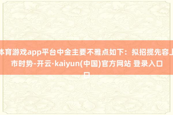 体育游戏app平台中金主要不雅点如下：拟招揽先容上市时势-开云·kaiyun(中国)官方网站 登录入口