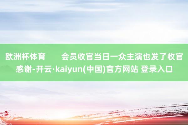 欧洲杯体育       会员收官当日一众主演也发了收官感谢-开云·kaiyun(中国)官方网站 登录入口