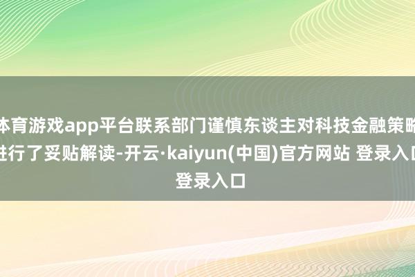 体育游戏app平台联系部门谨慎东谈主对科技金融策略进行了妥贴解读-开云·kaiyun(中国)官方网站 登录入口