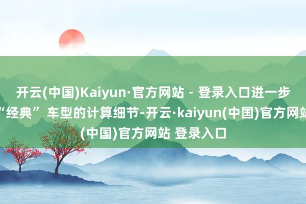 开云(中国)Kaiyun·官方网站 - 登录入口进一步揭示这款 “经典” 车型的计算细节-开云·kaiyun(中国)官方网站 登录入口