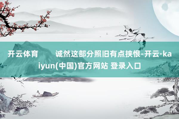 开云体育        诚然这部分照旧有点挟恨-开云·kaiyun(中国)官方网站 登录入口