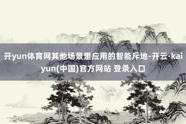 开yun体育网其他场景里应用的智能斥地-开云·kaiyun(中国)官方网站 登录入口