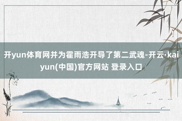 开yun体育网并为霍雨浩开导了第二武魂-开云·kaiyun(中国)官方网站 登录入口
