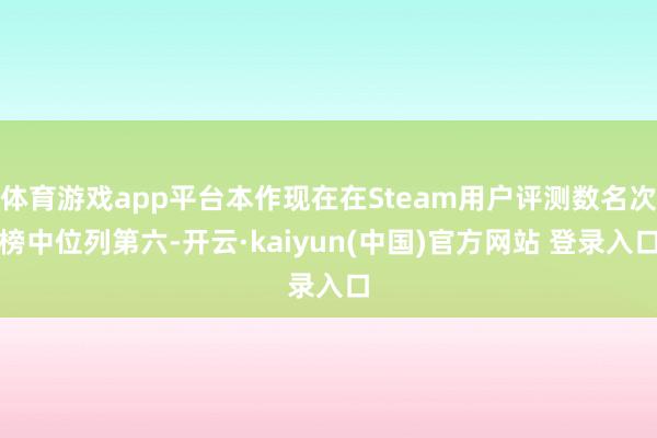 体育游戏app平台本作现在在Steam用户评测数名次榜中位列第六-开云·kaiyun(中国)官方网站 登录入口