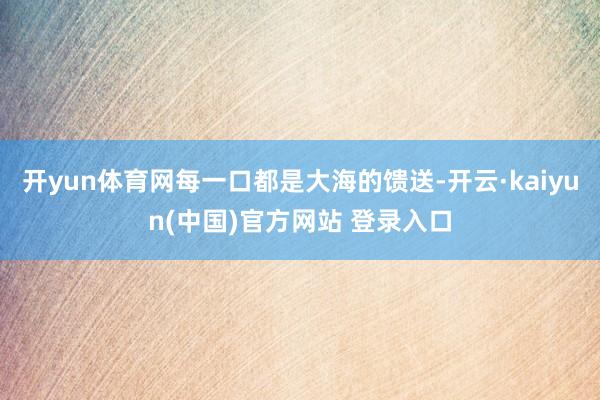 开yun体育网每一口都是大海的馈送-开云·kaiyun(中国)官方网站 登录入口