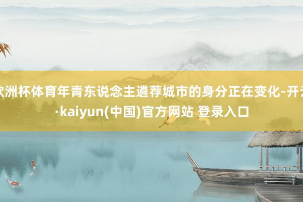 欧洲杯体育年青东说念主遴荐城市的身分正在变化-开云·kaiyun(中国)官方网站 登录入口