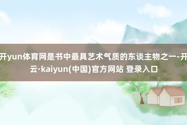 开yun体育网是书中最具艺术气质的东谈主物之一-开云·kaiyun(中国)官方网站 登录入口