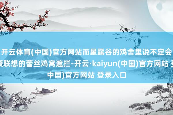 开云体育(中国)官方网站而星露谷的鸡舍里说不定会出现暖暖联想的蕾丝鸡窝遮拦-开云·kaiyun(中国)官方网站 登录入口