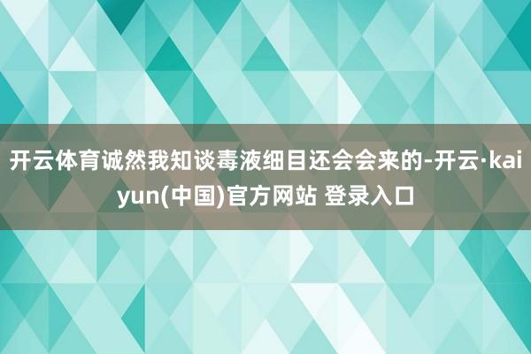 开云体育诚然我知谈毒液细目还会会来的-开云·kaiyun(中国)官方网站 登录入口
