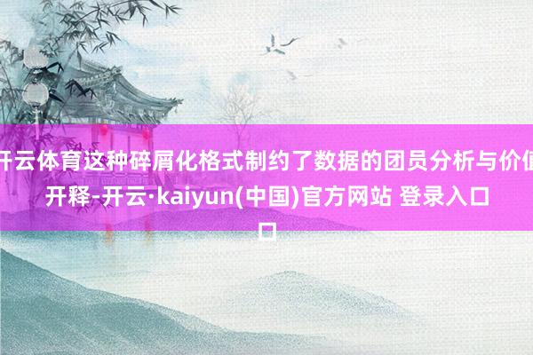 开云体育这种碎屑化格式制约了数据的团员分析与价值开释-开云·kaiyun(中国)官方网站 登录入口