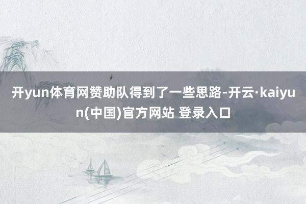 开yun体育网赞助队得到了一些思路-开云·kaiyun(中国)官方网站 登录入口