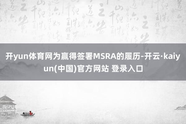 开yun体育网为赢得签署MSRA的履历-开云·kaiyun(中国)官方网站 登录入口
