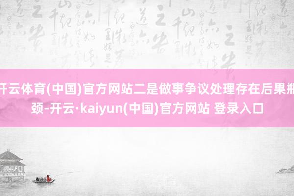 开云体育(中国)官方网站二是做事争议处理存在后果瓶颈-开云·kaiyun(中国)官方网站 登录入口