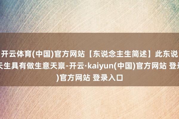 开云体育(中国)官方网站【东说念主生简述】此东说念主天生具有做生意天禀-开云·kaiyun(中国)官方网站 登录入口