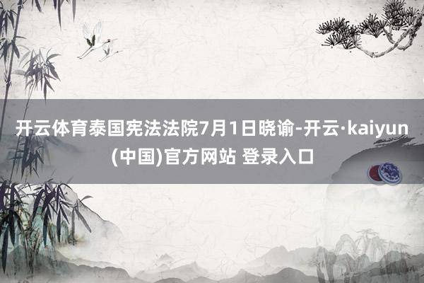开云体育泰国宪法法院7月1日晓谕-开云·kaiyun(中国)官方网站 登录入口