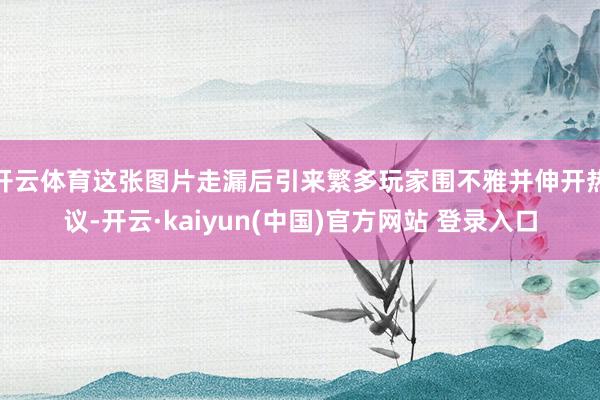开云体育这张图片走漏后引来繁多玩家围不雅并伸开热议-开云·kaiyun(中国)官方网站 登录入口