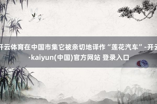 开云体育在中国市集它被亲切地译作“莲花汽车”-开云·kaiyun(中国)官方网站 登录入口