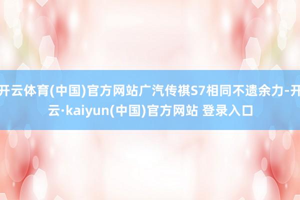 开云体育(中国)官方网站广汽传祺S7相同不遗余力-开云·kaiyun(中国)官方网站 登录入口