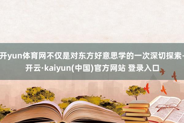 开yun体育网不仅是对东方好意思学的一次深切探索-开云·kaiyun(中国)官方网站 登录入口