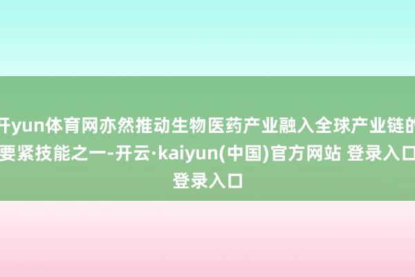开yun体育网亦然推动生物医药产业融入全球产业链的要紧技能之一-开云·kaiyun(中国)官方网站 登录入口
