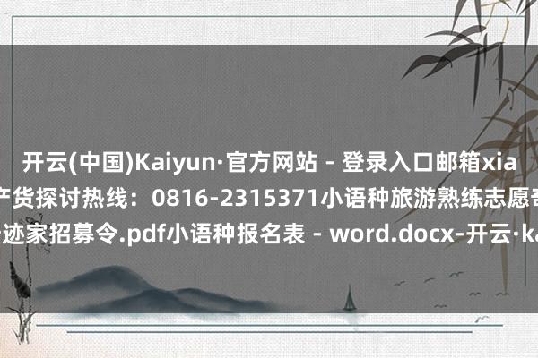 开云(中国)Kaiyun·官方网站 - 登录入口邮箱xiaowucl@163.com绵阳土产货探讨热线：0816-2315371小语种旅游熟练志愿奇迹家招募令.pdf小语种报名表 - word.docx-开云·kaiyun(中国)官方网站 登录入口