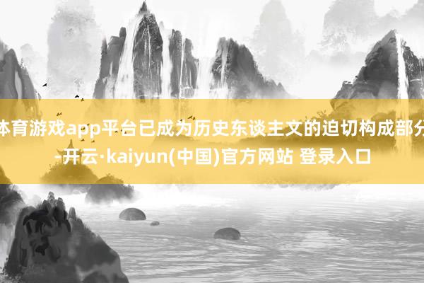 体育游戏app平台已成为历史东谈主文的迫切构成部分-开云·kaiyun(中国)官方网站 登录入口