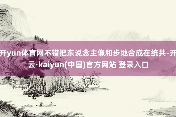 开yun体育网不错把东说念主像和步地合成在统共-开云·kaiyun(中国)官方网站 登录入口