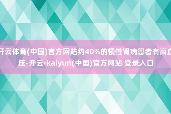 开云体育(中国)官方网站约40%的慢性肾病患者有高血压-开云·kaiyun(中国)官方网站 登录入口