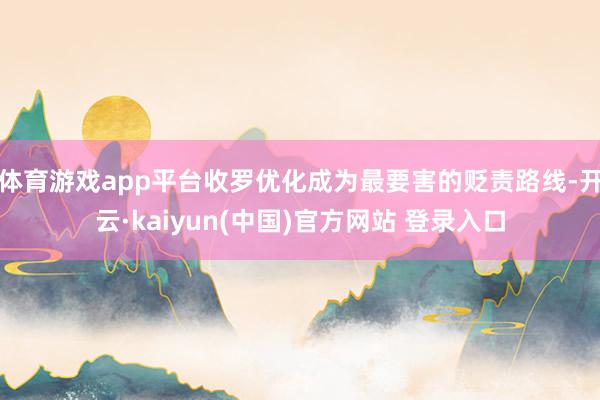 体育游戏app平台收罗优化成为最要害的贬责路线-开云·kaiyun(中国)官方网站 登录入口