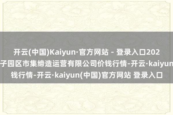 开云(中国)Kaiyun·官方网站 - 登录入口2024年11月13日扶余市三井子园区市集缔造运营有限公司价钱行情-开云·kaiyun(中国)官方网站 登录入口