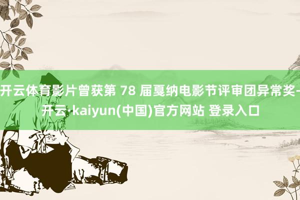 开云体育影片曾获第 78 届戛纳电影节评审团异常奖-开云·kaiyun(中国)官方网站 登录入口
