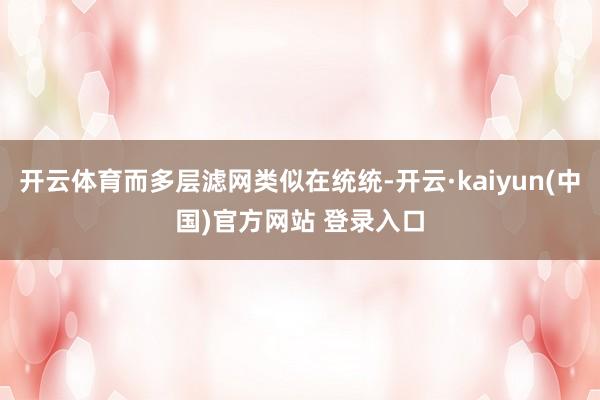 开云体育而多层滤网类似在统统-开云·kaiyun(中国)官方网站 登录入口