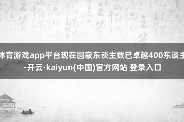 体育游戏app平台现在圆寂东谈主数已卓越400东谈主-开云·kaiyun(中国)官方网站 登录入口