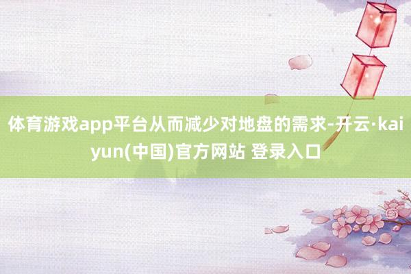 体育游戏app平台从而减少对地盘的需求-开云·kaiyun(中国)官方网站 登录入口