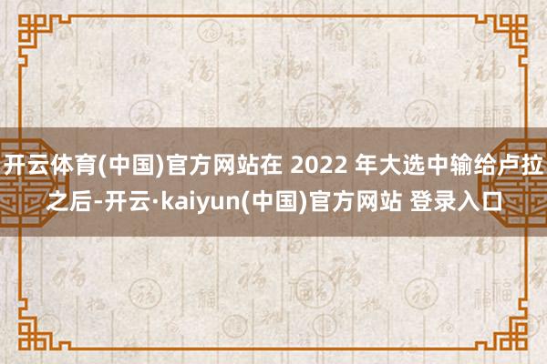 开云体育(中国)官方网站在 2022 年大选中输给卢拉之后-开云·kaiyun(中国)官方网站 登录入口