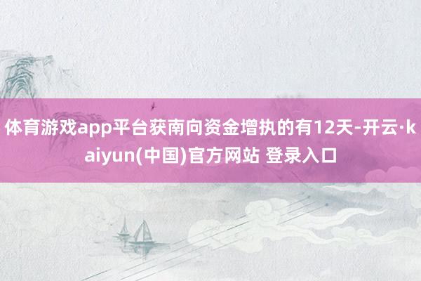 体育游戏app平台获南向资金增执的有12天-开云·kaiyun(中国)官方网站 登录入口