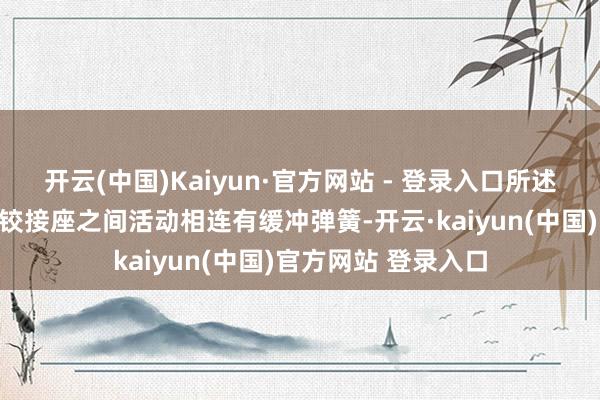 开云(中国)Kaiyun·官方网站 - 登录入口所述第一铰接座和第二铰接座之间活动相连有缓冲弹簧-开云·kaiyun(中国)官方网站 登录入口
