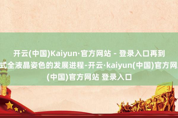 开云(中国)Kaiyun·官方网站 - 登录入口再到如今的数字式全液晶姿色的发展进程-开云·kaiyun(中国)官方网站 登录入口