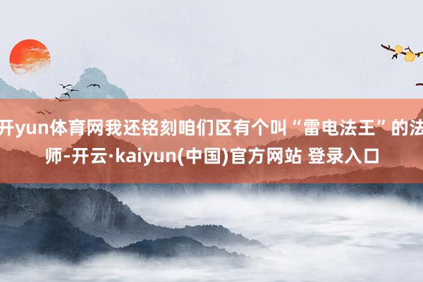 开yun体育网我还铭刻咱们区有个叫“雷电法王”的法师-开云·kaiyun(中国)官方网站 登录入口