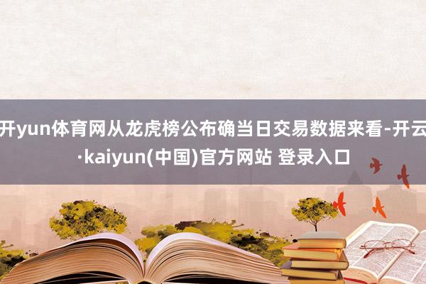 开yun体育网从龙虎榜公布确当日交易数据来看-开云·kaiyun(中国)官方网站 登录入口