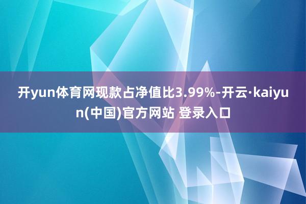 开yun体育网现款占净值比3.99%-开云·kaiyun(中国)官方网站 登录入口