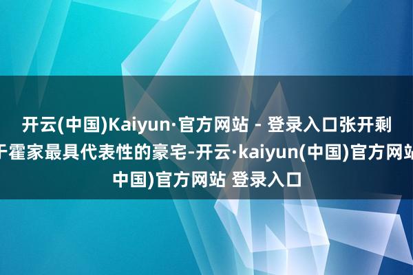 开云(中国)Kaiyun·官方网站 - 登录入口张开剩余70%至于霍家最具代表性的豪宅-开云·kaiyun(中国)官方网站 登录入口