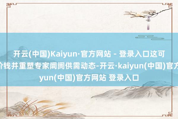 开云(中国)Kaiyun·官方网站 - 登录入口这可能推高棕榈油价钱并重塑专家阛阓供需动态-开云·kaiyun(中国)官方网站 登录入口