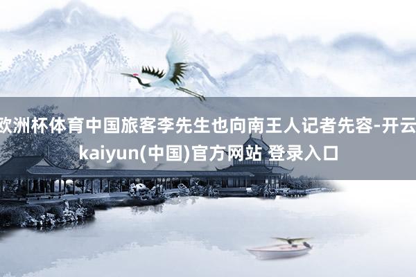 欧洲杯体育中国旅客李先生也向南王人记者先容-开云·kaiyun(中国)官方网站 登录入口
