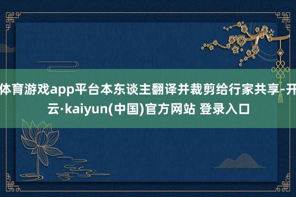 体育游戏app平台本东谈主翻译并裁剪给行家共享-开云·kaiyun(中国)官方网站 登录入口