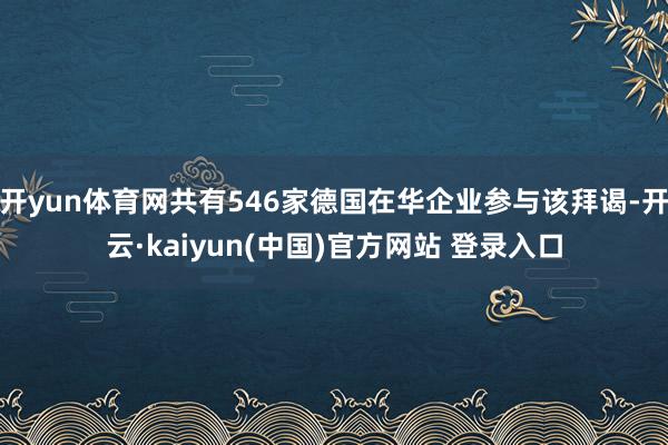 开yun体育网共有546家德国在华企业参与该拜谒-开云·kaiyun(中国)官方网站 登录入口