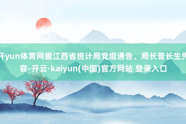 开yun体育网据江西省统计局党组通告、局长曾长生先容-开云·kaiyun(中国)官方网站 登录入口